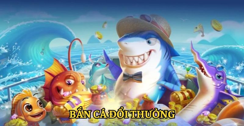 Bắn cá đổi thưởng