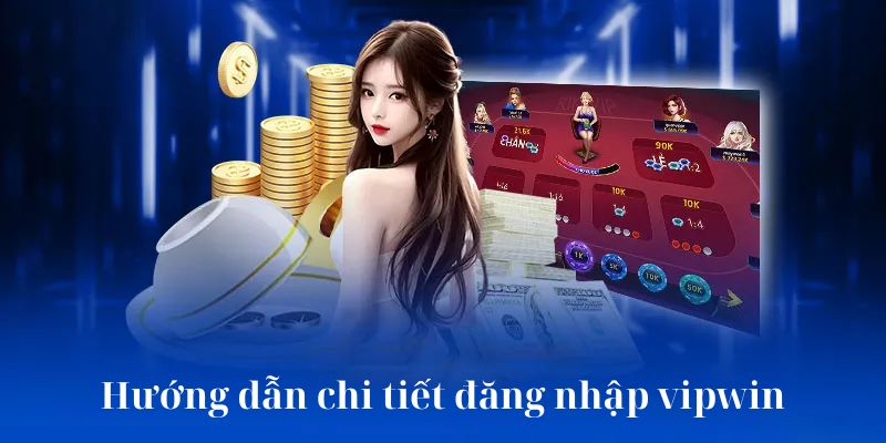 Hướng dẫn chi tiết từ A-Z cách đăng nhập vipwin cho tân binh