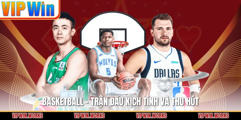Basketball - Trận đấu kịch tính và thu hút