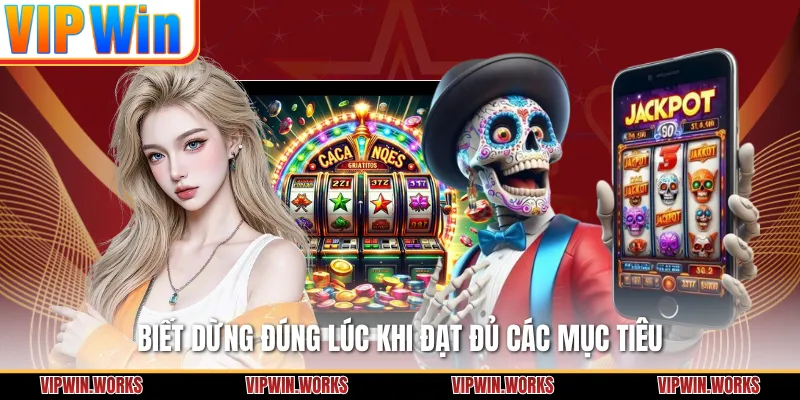 Biết dừng đúng lúc khi đạt đủ các mục tiêu