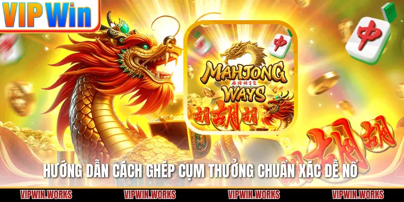 Hướng dẫn cách ghép cụm thưởng chuẩn xác dễ nổ
