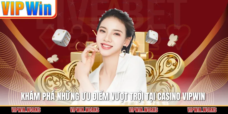 Khám phá những ưu điểm vượt trội tại Casino VIPWIN