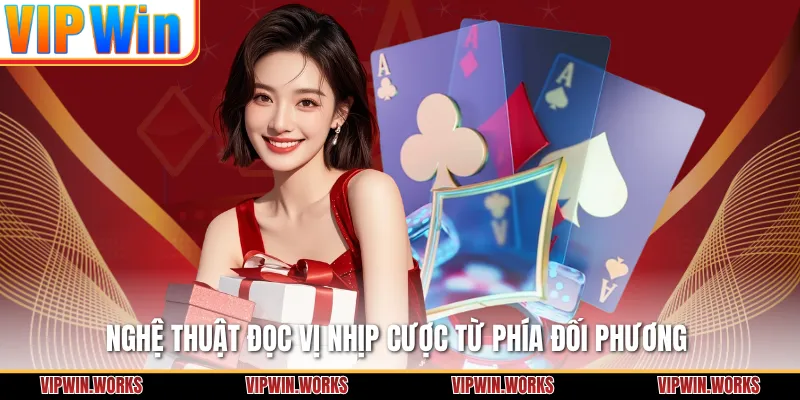 Nghệ thuật đọc vị nhịp cược từ phía đối phương