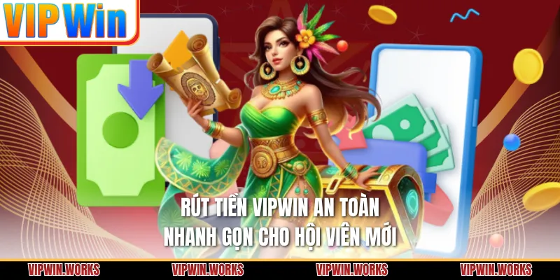 Rút Tiền VIPWIN An Toàn, Nhanh Gọn Cho Hội Viên Mới