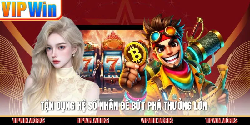 Tận dụng hệ số nhân để bứt phá thưởng lớn