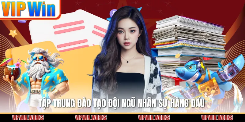 Tập trung đào tạo đội ngũ nhân sự hàng đầu 