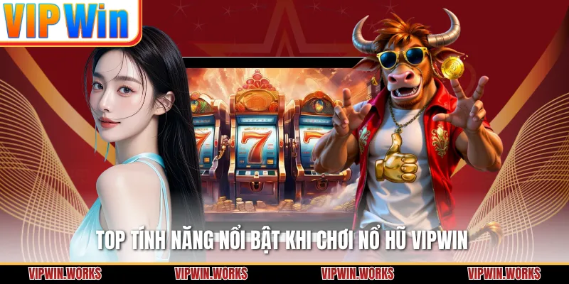 Top tính năng nổi bật khi chơi nổ hũ VIPWIN