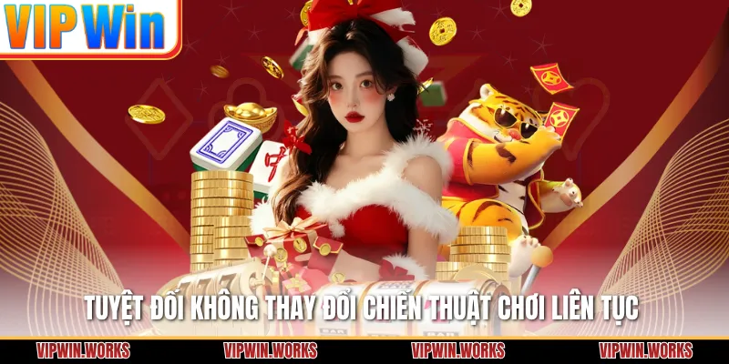 Tuyệt đối không thay đổi chiến thuật chơi liên tục