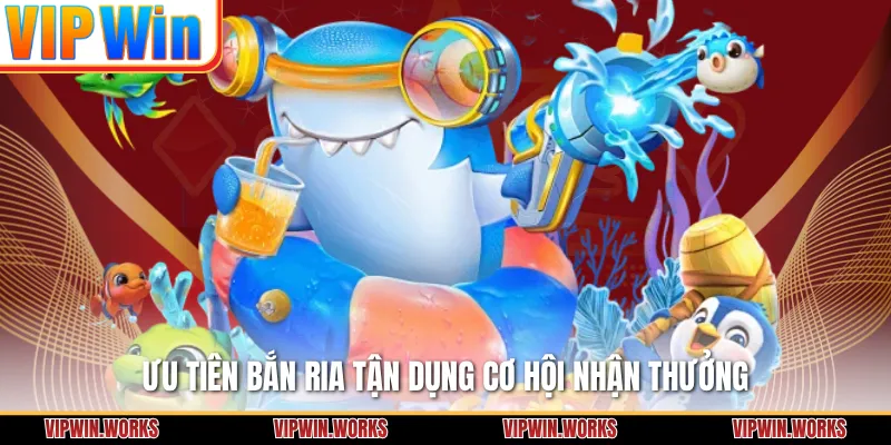 Ưu tiên bắn ria tận dụng cơ hội nhận thưởng